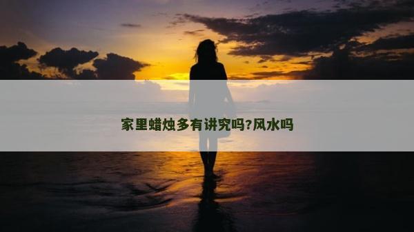家里蠟燭多有講究嗎?風水嗎