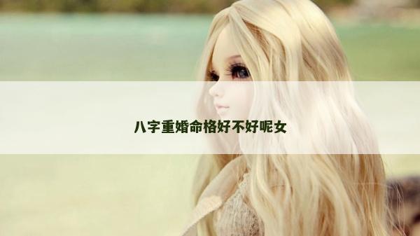 八字重婚命格好不好呢女
