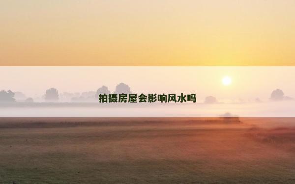 拍攝房屋會影響風水嗎 拍攝房屋會影響風水嗎