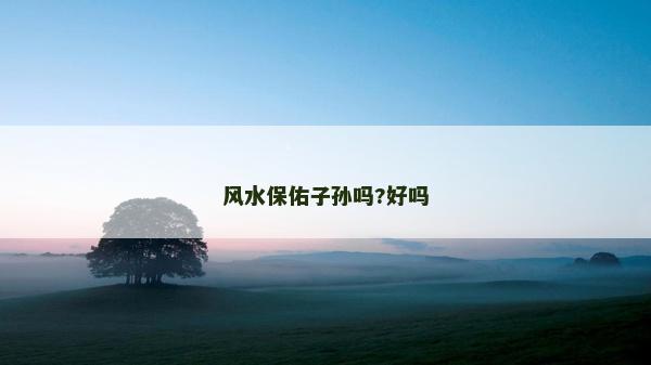 風水保佑子孫嗎?好嗎