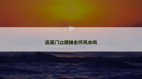 店面門口擺攤會壞風水嗎