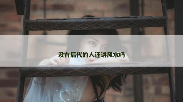 沒有后代的人還講風水嗎