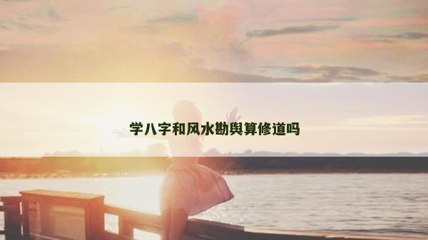 學(xué)八字和風(fēng)水勘輿算修道嗎