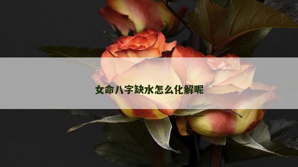 女命八字缺水怎么化解呢