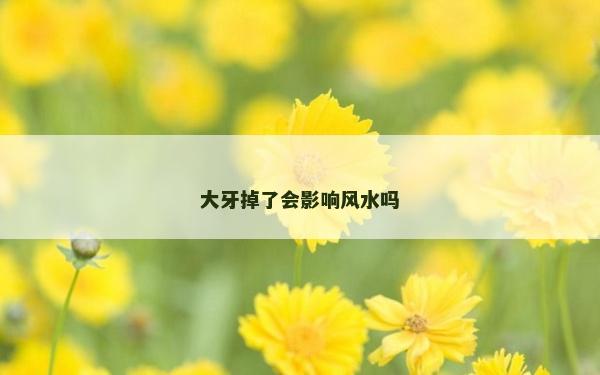 大牙掉了會影響風水嗎