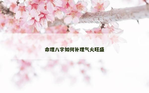 命理八字如何補(bǔ)理氣火旺盛
