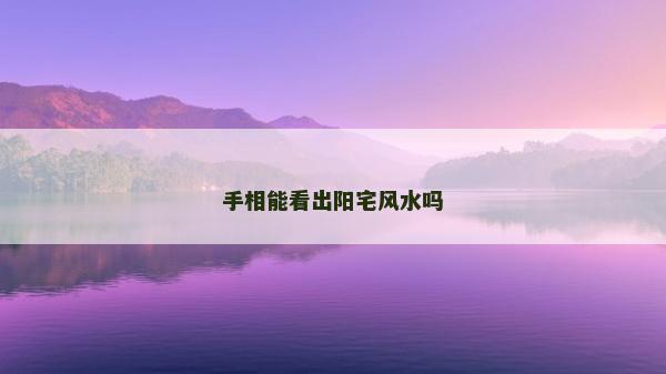 手相能看出陽宅風(fēng)水嗎