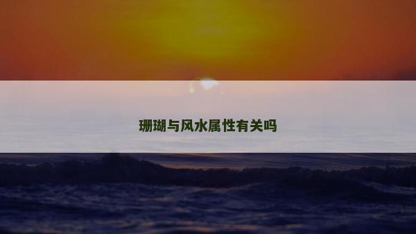 珊瑚與風水屬性有關嗎 珊瑚與風水屬性有關嗎