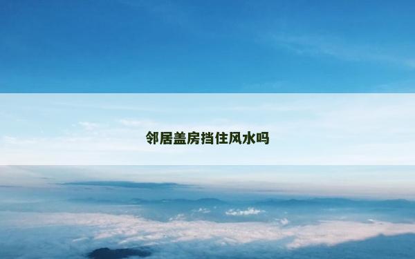 鄰居蓋房擋住風(fēng)水嗎