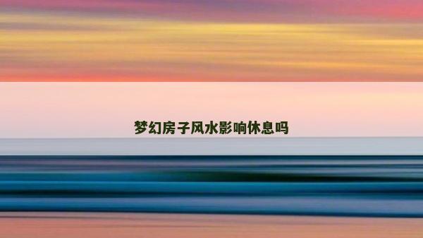 夢幻房子風(fēng)水影響休息嗎