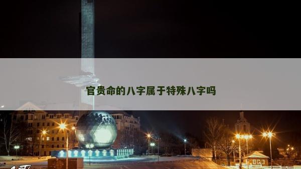 官貴命的八字屬于特殊八字嗎
