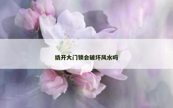 撬開大門鎖會破壞風水嗎