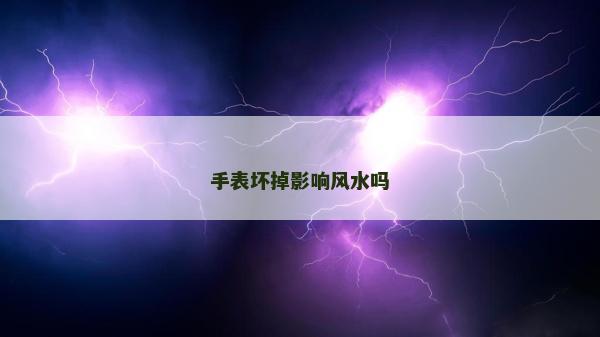 手表壞掉影響風(fēng)水嗎