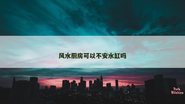 風水廚房可以不安水缸嗎