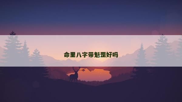 命里八字帶魁罡好嗎 命里八字帶魁罡好嗎