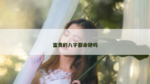 富貴的八字都命硬嗎