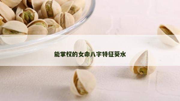 能掌權的女命八字特征葵水