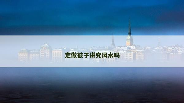 定做被子講究風(fēng)水嗎