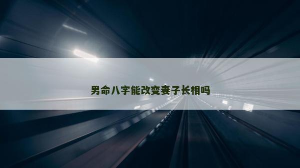 男命八字能改變妻子長相嗎
