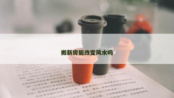 搬新房能改變風水嗎