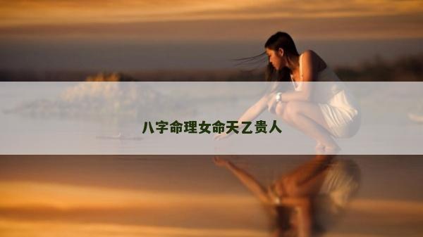 八字命理女命天乙貴人