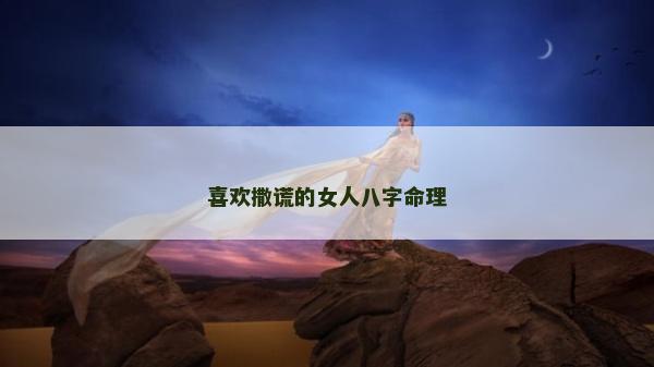 喜歡撒謊的女人八字命理