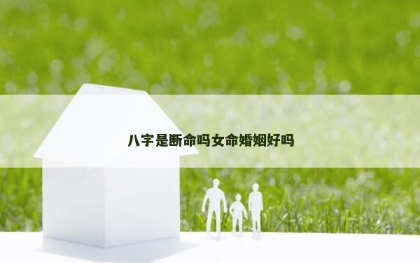 八字是斷命嗎女命婚姻好嗎