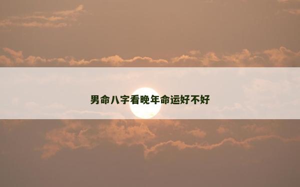 男命八字看晚年命運好不好
