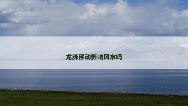 龍脈移動影響風水嗎