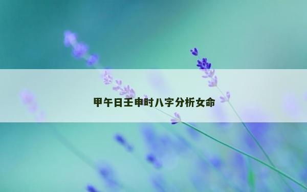 甲午日壬申時八字分析女命