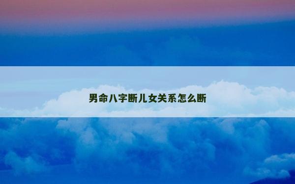 男命八字斷兒女關系怎么斷