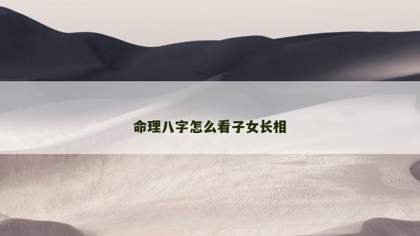 命理八字怎么看子女長(zhǎng)相
