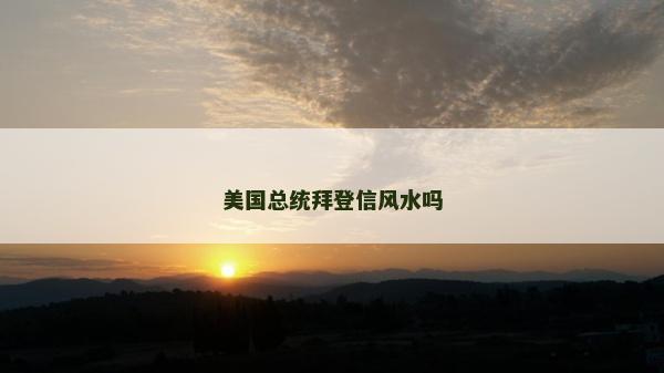 美國(guó)總統(tǒng)拜登信風(fēng)水嗎