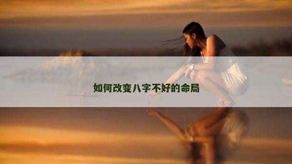 如何改變八字不好的命局