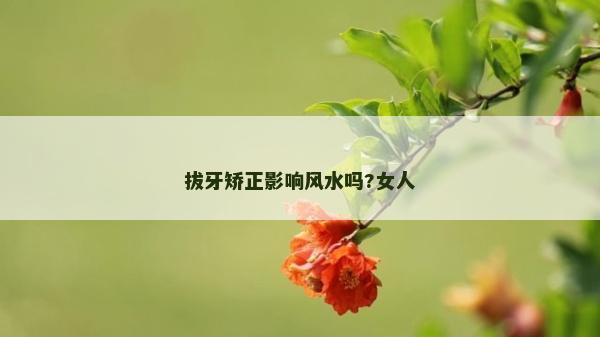 拔牙矯正影響風水嗎?女人