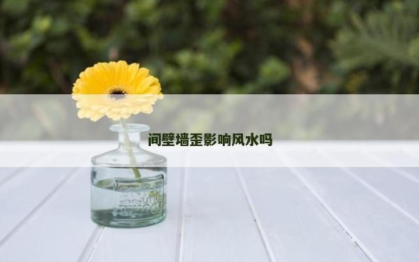 間壁墻歪影響風水嗎