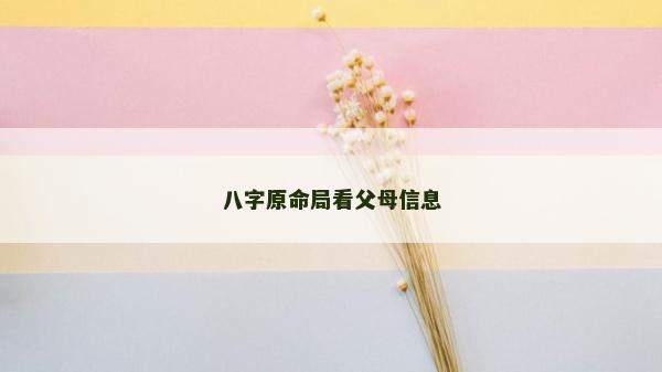 八字原命局看父母信息