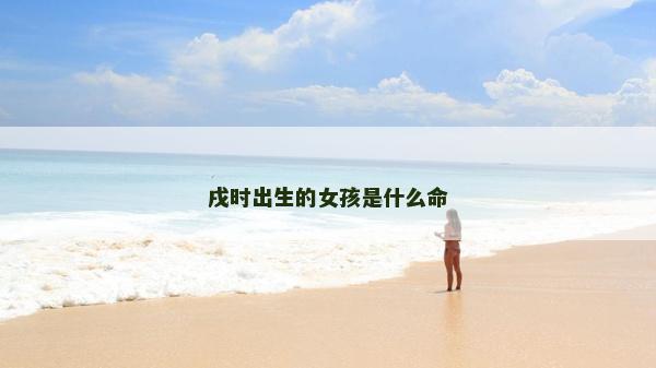 戌時出生的女孩是什么命