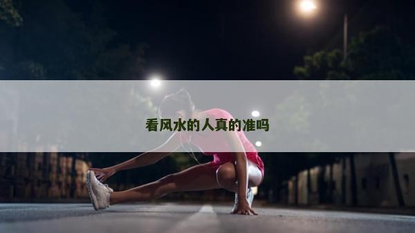 看風(fēng)水的人真的準(zhǔn)嗎