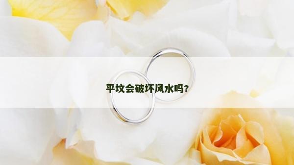 平墳會破壞風水嗎?