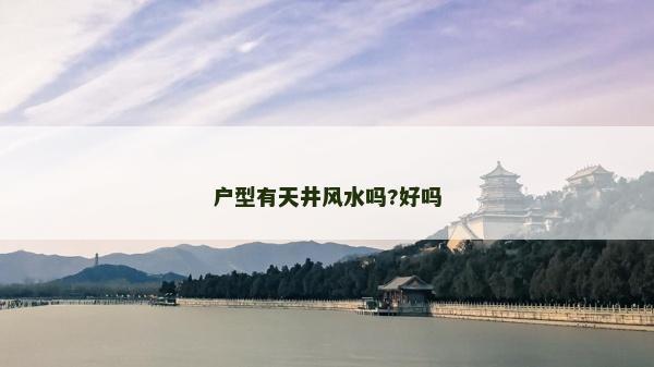 戶型有天井風水嗎?好嗎