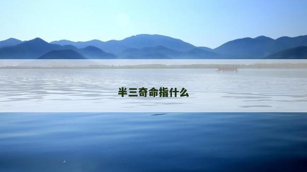 半三奇命指什么 半三奇命指什么