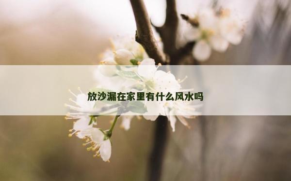 放沙漏在家里有什么風(fēng)水嗎