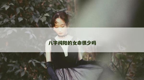 八字純陽的女命很少嗎