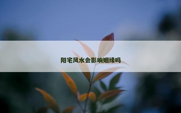 陽宅風水會影響姻緣嗎