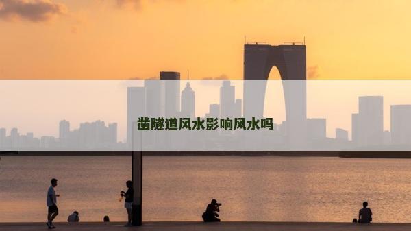 鑿隧道風(fēng)水影響風(fēng)水嗎