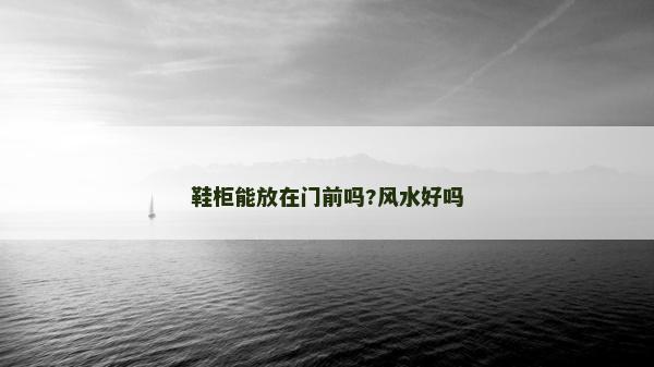 鞋柜能放在門前嗎?風水好嗎 鞋柜能放在門前嗎?風水好嗎