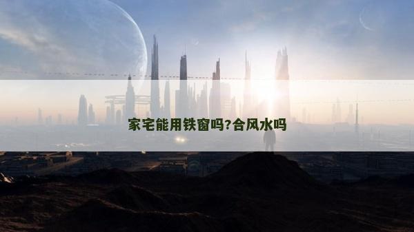 家宅能用鐵窗嗎?合風水嗎