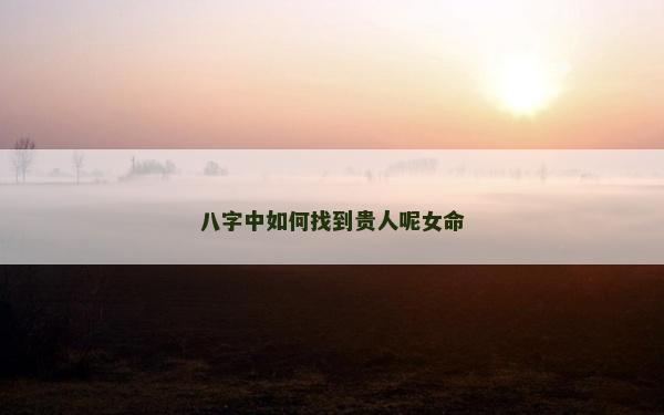 八字中如何找到貴人呢女命