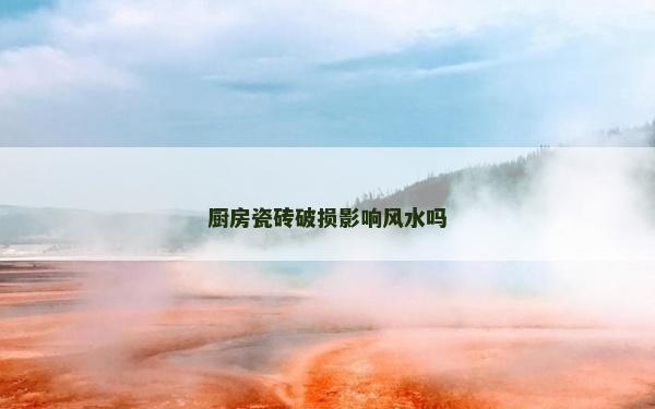廚房瓷磚破損影響風水嗎 廚房瓷磚破損影響風水嗎